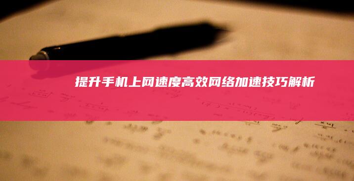 提升手机上网速度：高效网络加速技巧解析